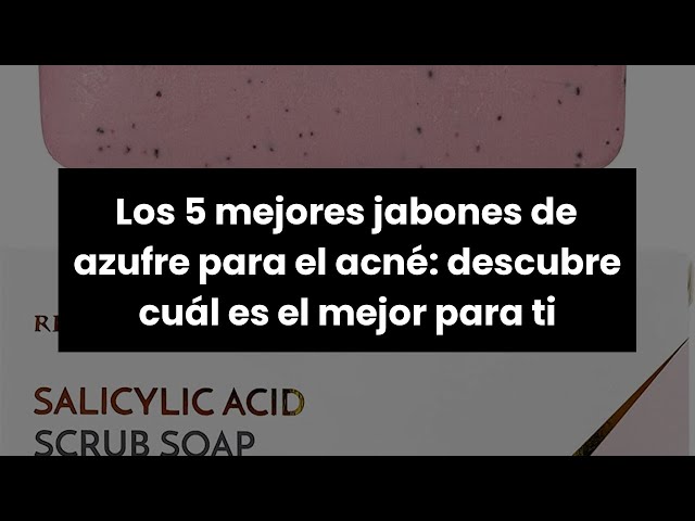 Las mejores marcas de jabones de azufre en Colombia: ¡Descubre cuál es la ideal para ti!